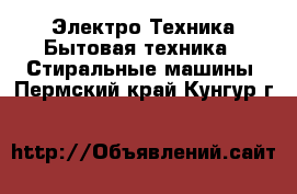 Электро-Техника Бытовая техника - Стиральные машины. Пермский край,Кунгур г.